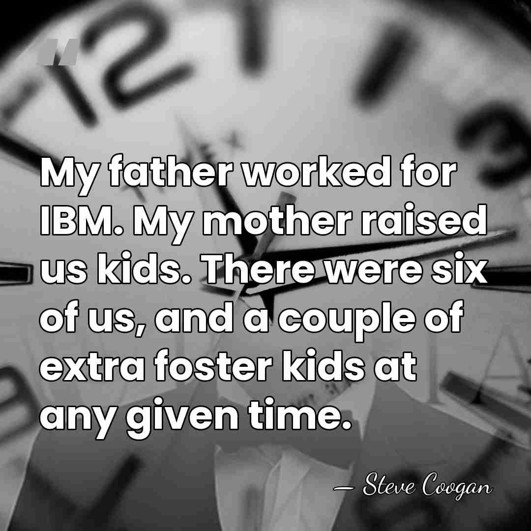 My father worked for IBM. My mother raised us kids. There were&hellip; - Steve Coogan