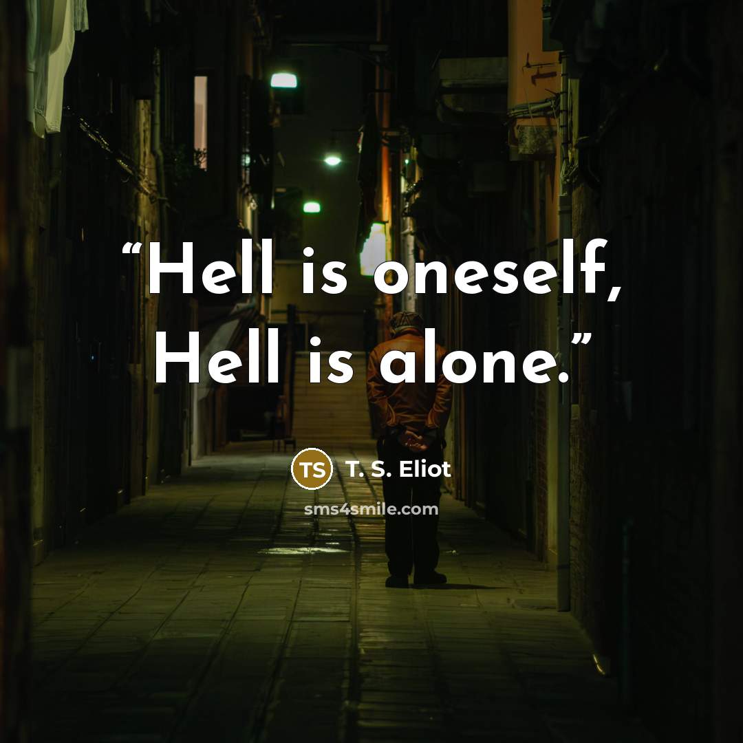 “Hell is oneself, Hell is alone.” quote by T. S. Eliot