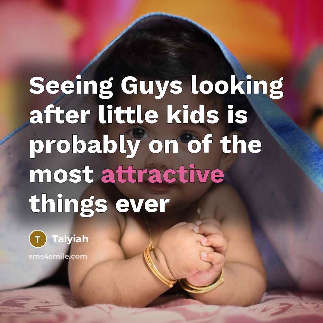 “Seeing Guys looking after little kids is probably on of the most attractive things ever” quote by Talyiah