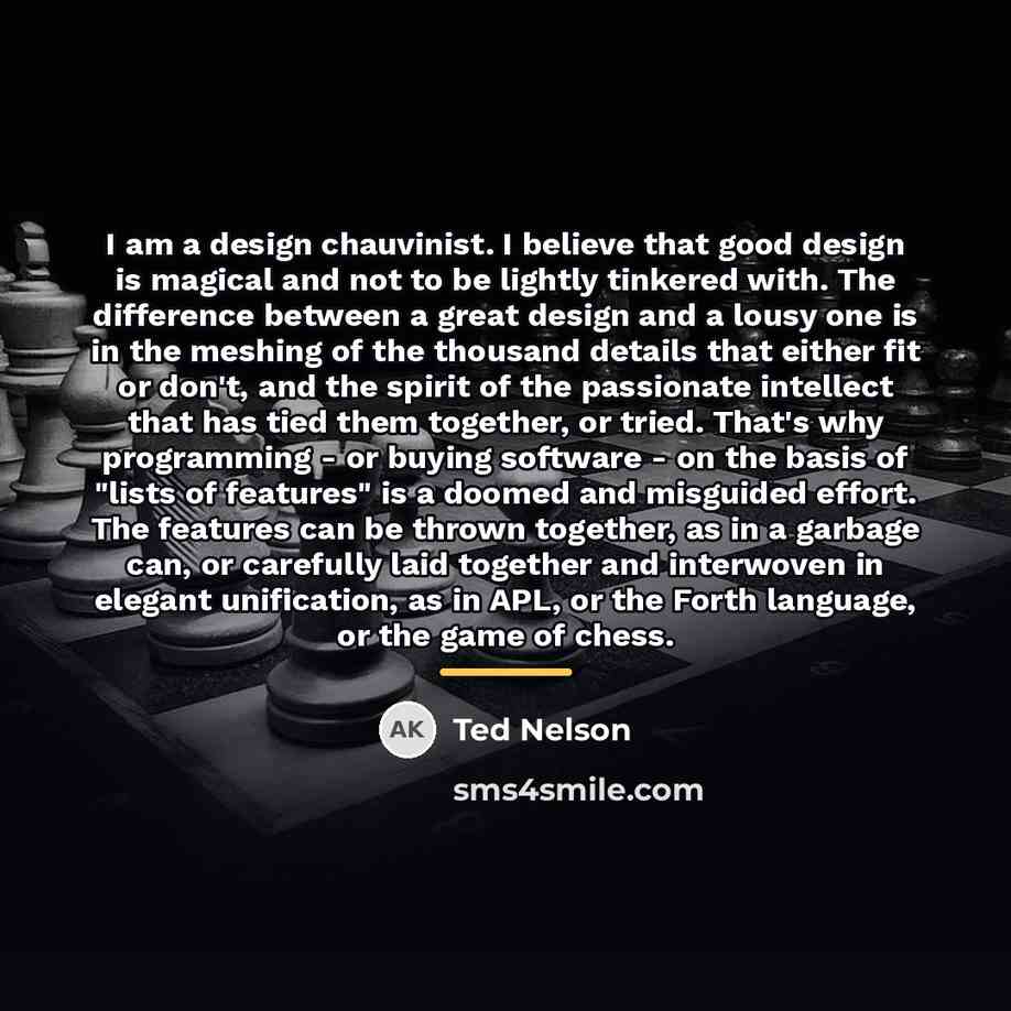 “I am a design chauvinist. I believe that good design…” quote by Ted Nelson