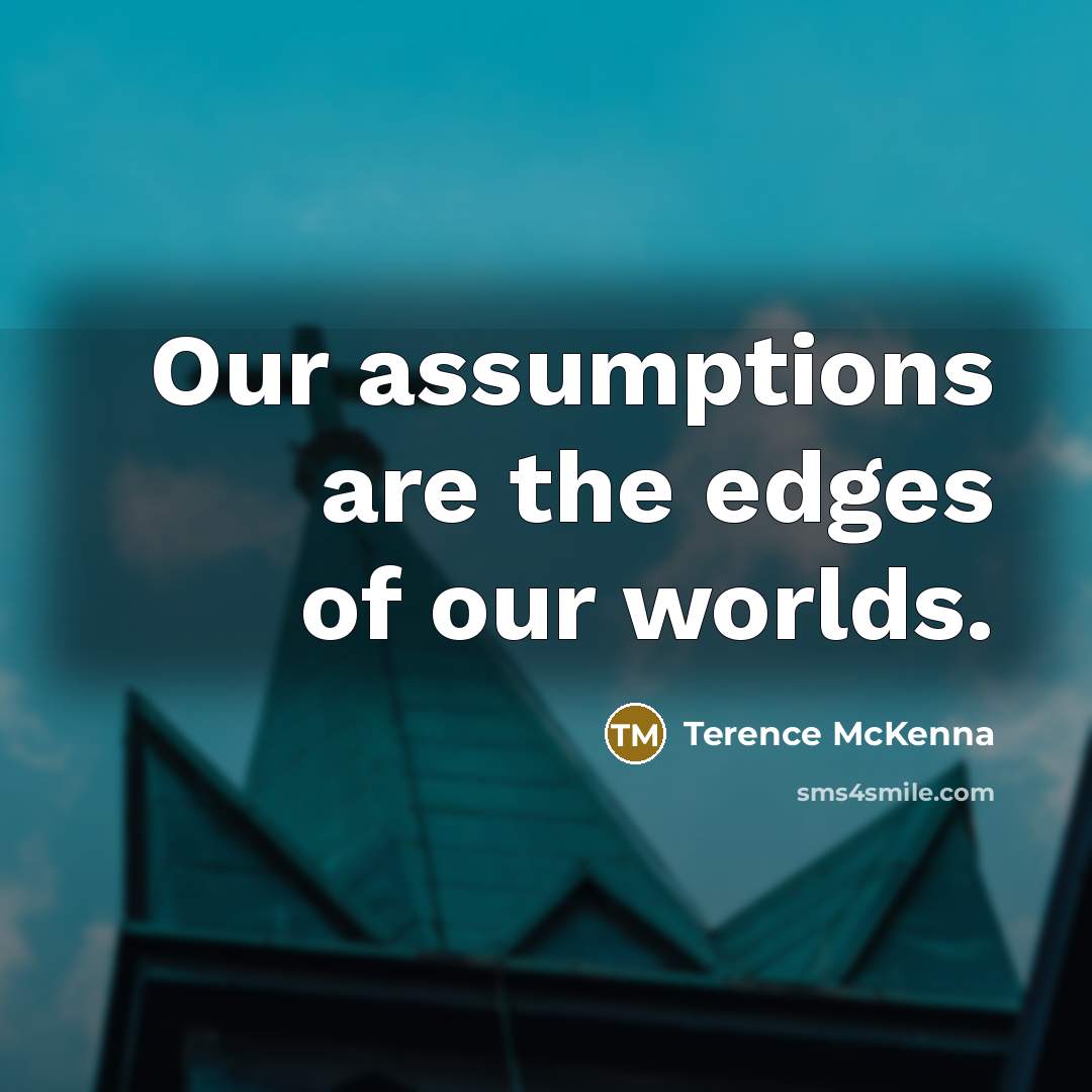 “Our assumptions are the edges of our worlds.…” quote by Terence McKenna