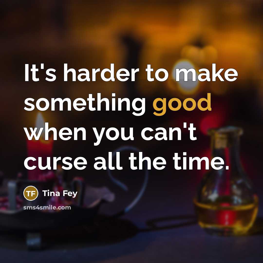 “It's harder to make something good when you can't curse…” quote by Tina Fey