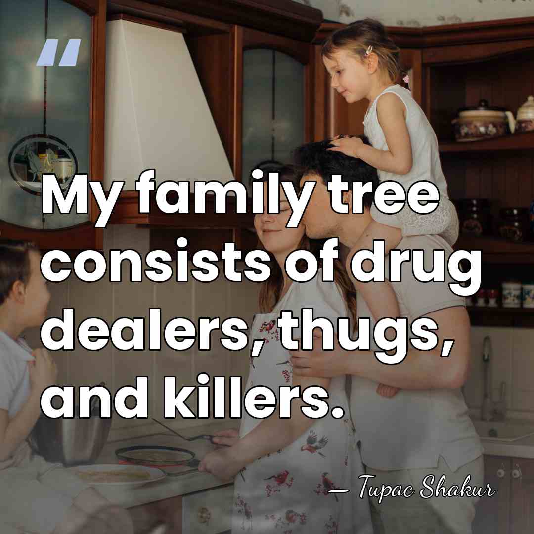 My family tree consists of drug dealers, thugs, and killers. - Tupac Shakur