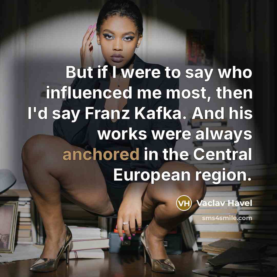 “But if I were to say who influenced me most,…” quote by Vaclav Havel