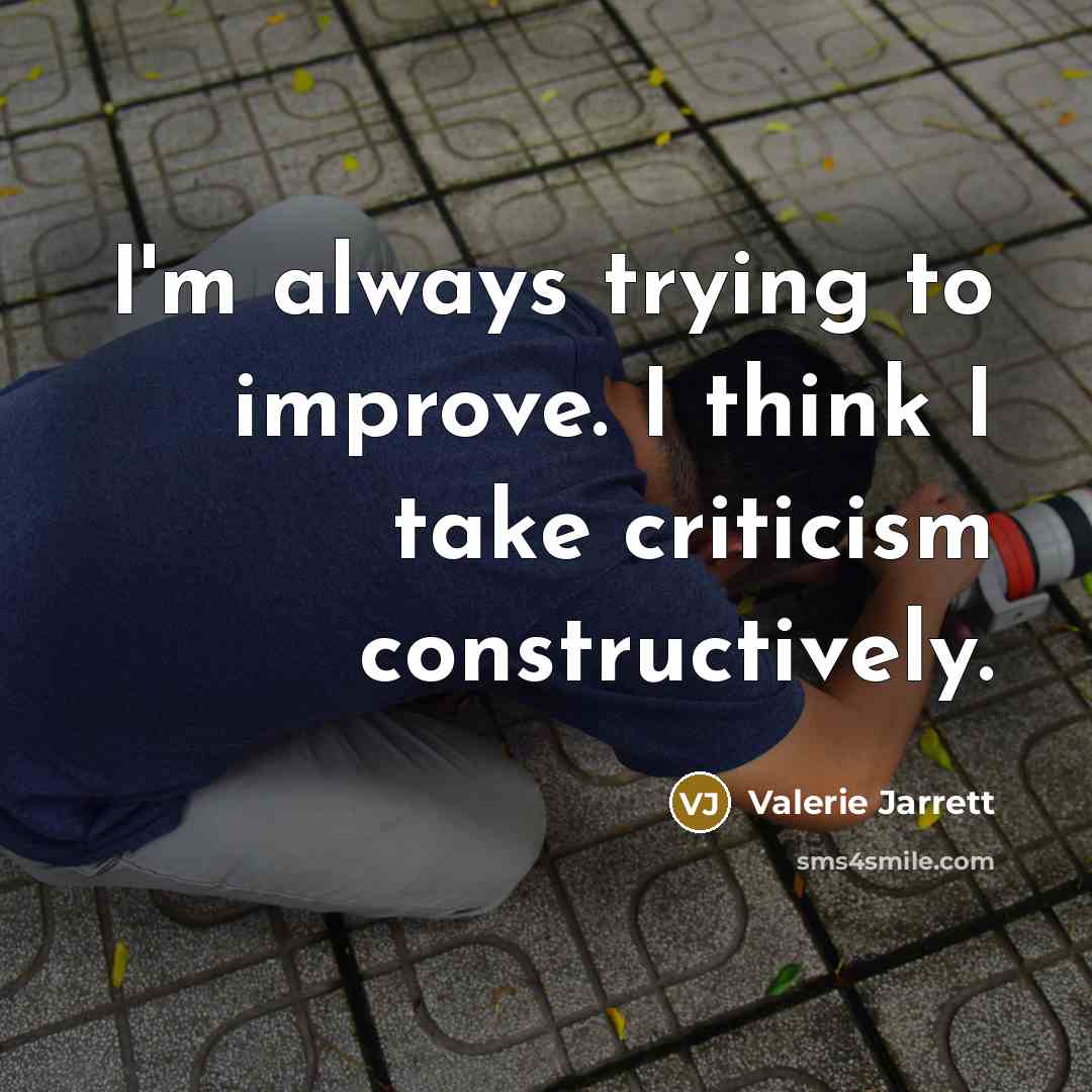 “I'm always trying to improve. I think I take criticism…” quote by Valerie Jarrett