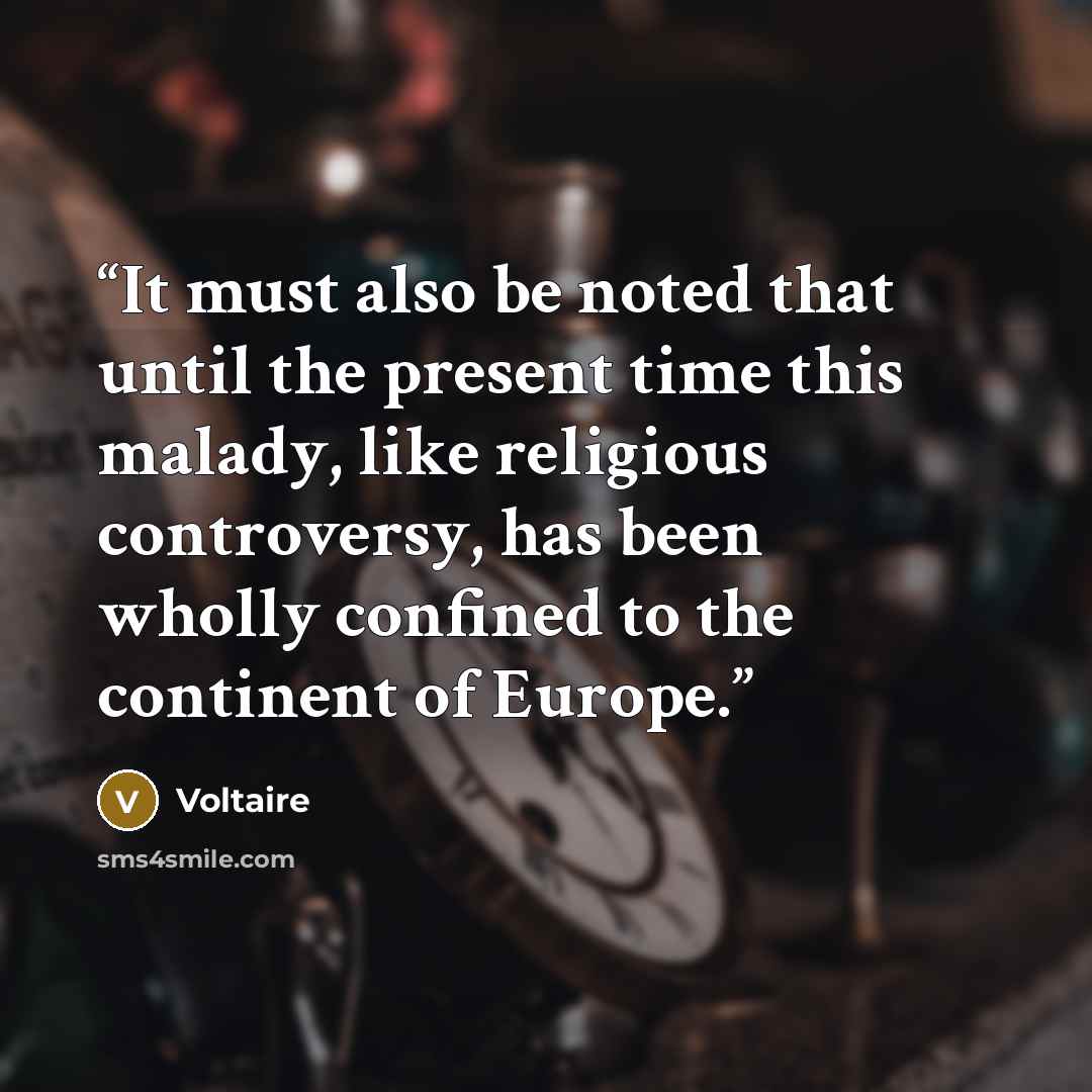 “It must also be noted that until the present time this malady, like religious controversy, has been wholly confined to the continent of Europe.” quote by Voltaire