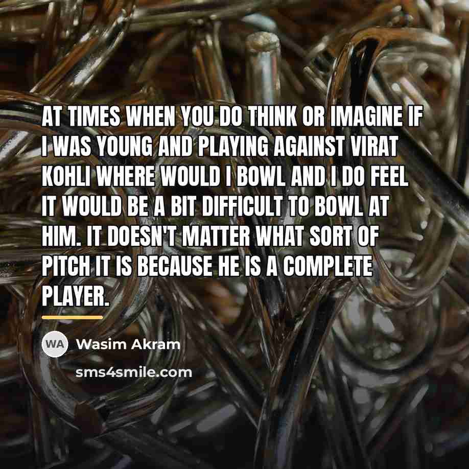 “At times when you do think or imagine if I…” quote by Wasim Akram
