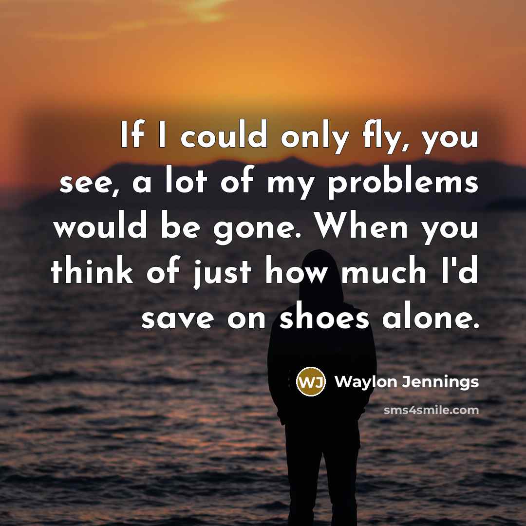 “If I could only fly, you see, a lot of…” quote by Waylon Jennings