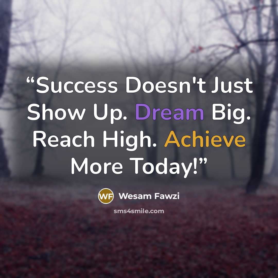 “Success Doesn't Just Show Up. Dream Big. Reach High. Achieve More Today!” quote by Wesam Fawzi