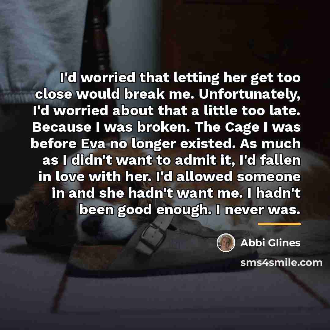 “I'd worried that letting her get too close would break…” quote by Abbi Glines