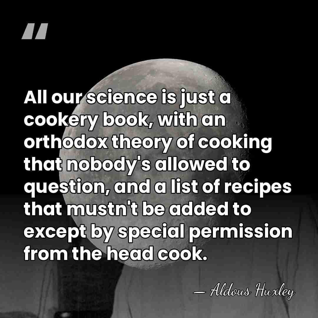 All our science is just a cookery book, with an orthodox theory&hellip; - Aldous Huxley