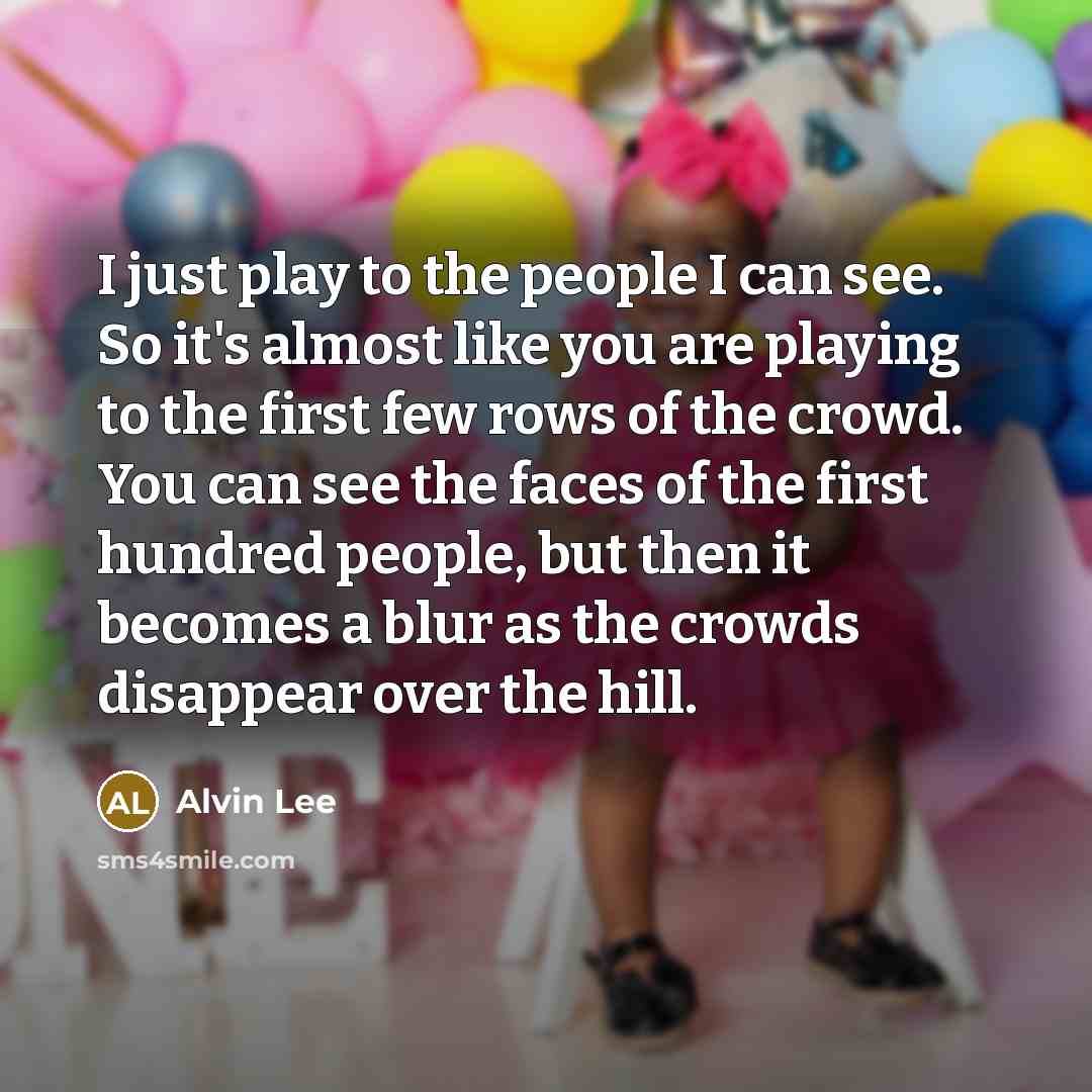 “I just play to the people I can see. So…” quote by Alvin Lee