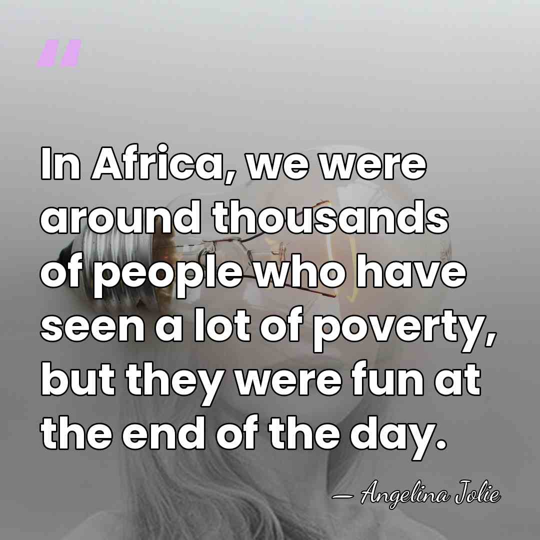 In Africa, we were around thousands of people who have seen a&hellip; - Angelina Jolie