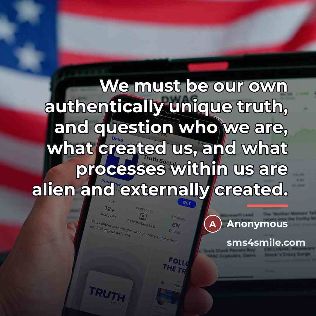 “We must be our own authentically unique truth, and question…” quote by Anonymous