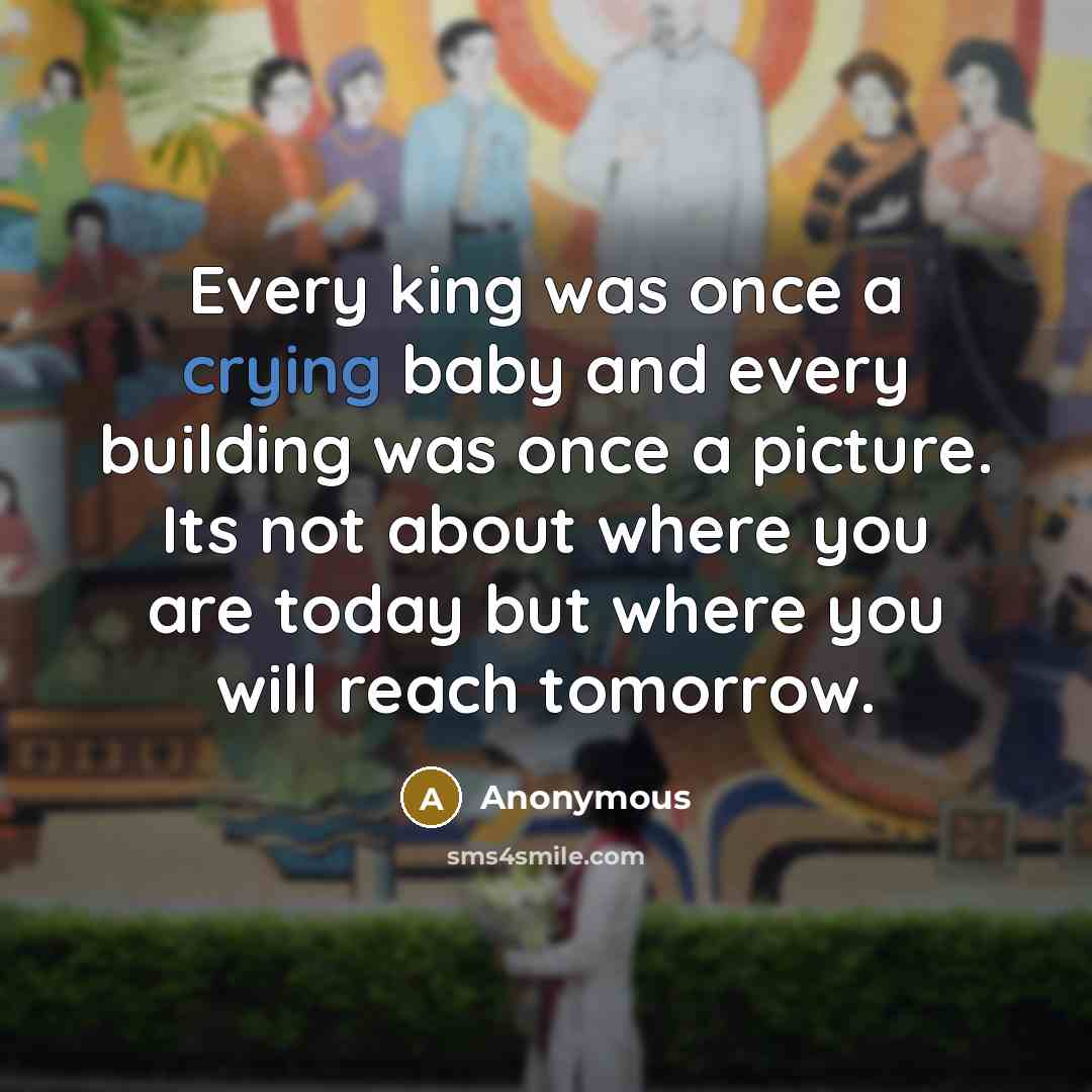 “Every king was once a crying baby and every building…” quote by Anonymous