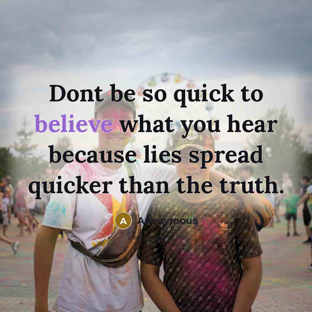 “Dont be so quick to believe what you hear because…” quote by Anonymous