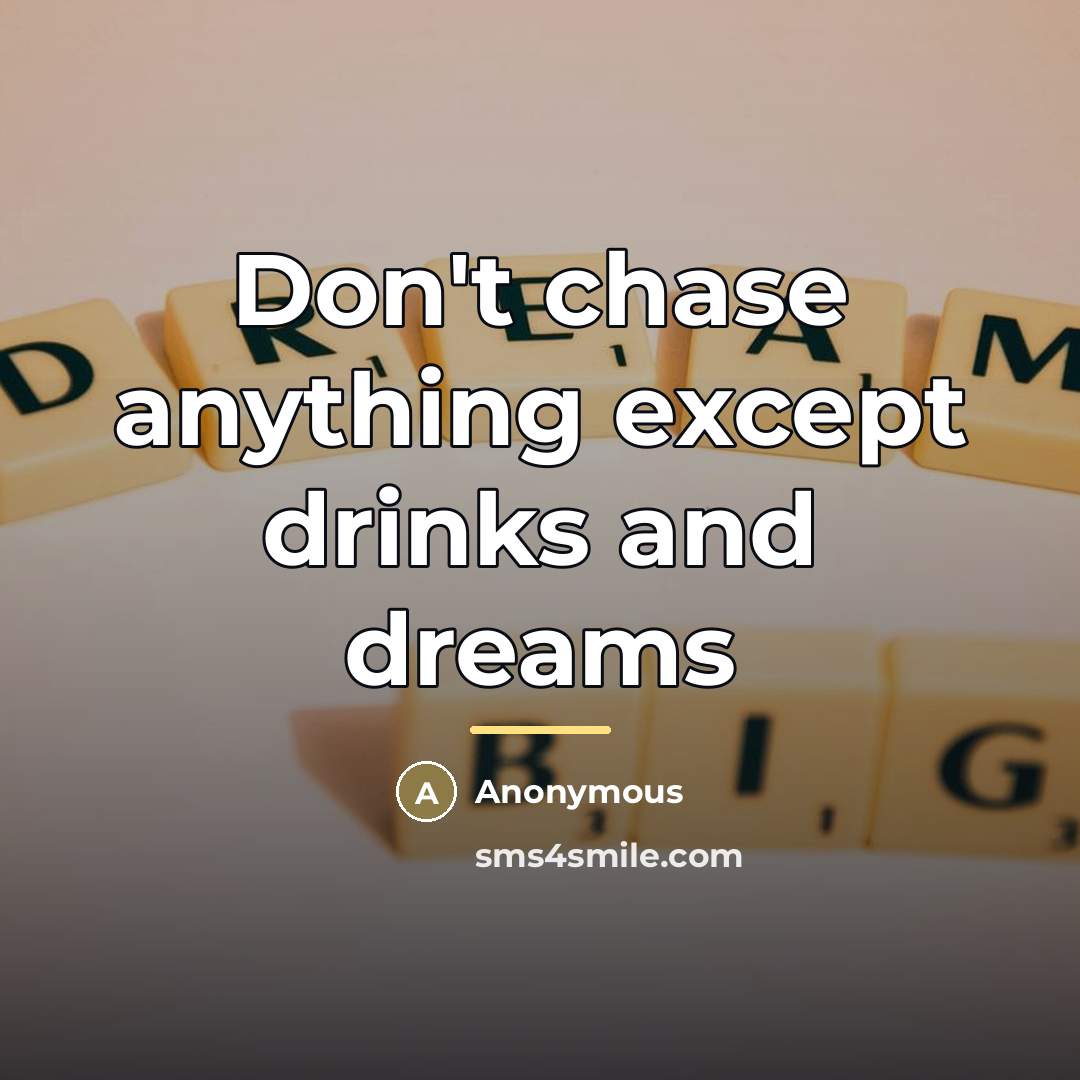 “Don't chase anything except drinks and dreams…” quote by Anonymous