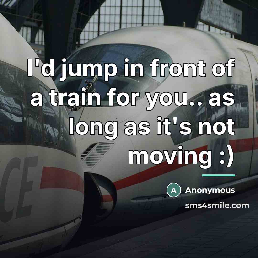 “I'd jump in front of a train for you.. as…” quote by Anonymous