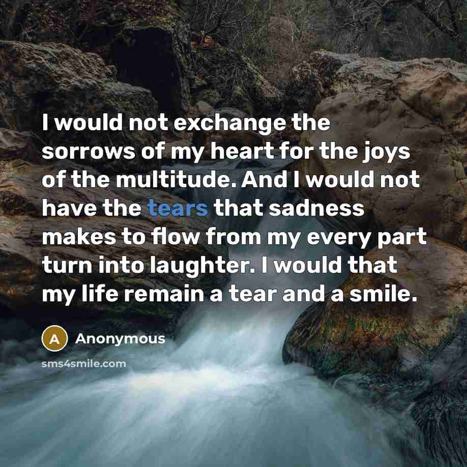 “I would not exchange the sorrows of my heart for…” quote by Anonymous