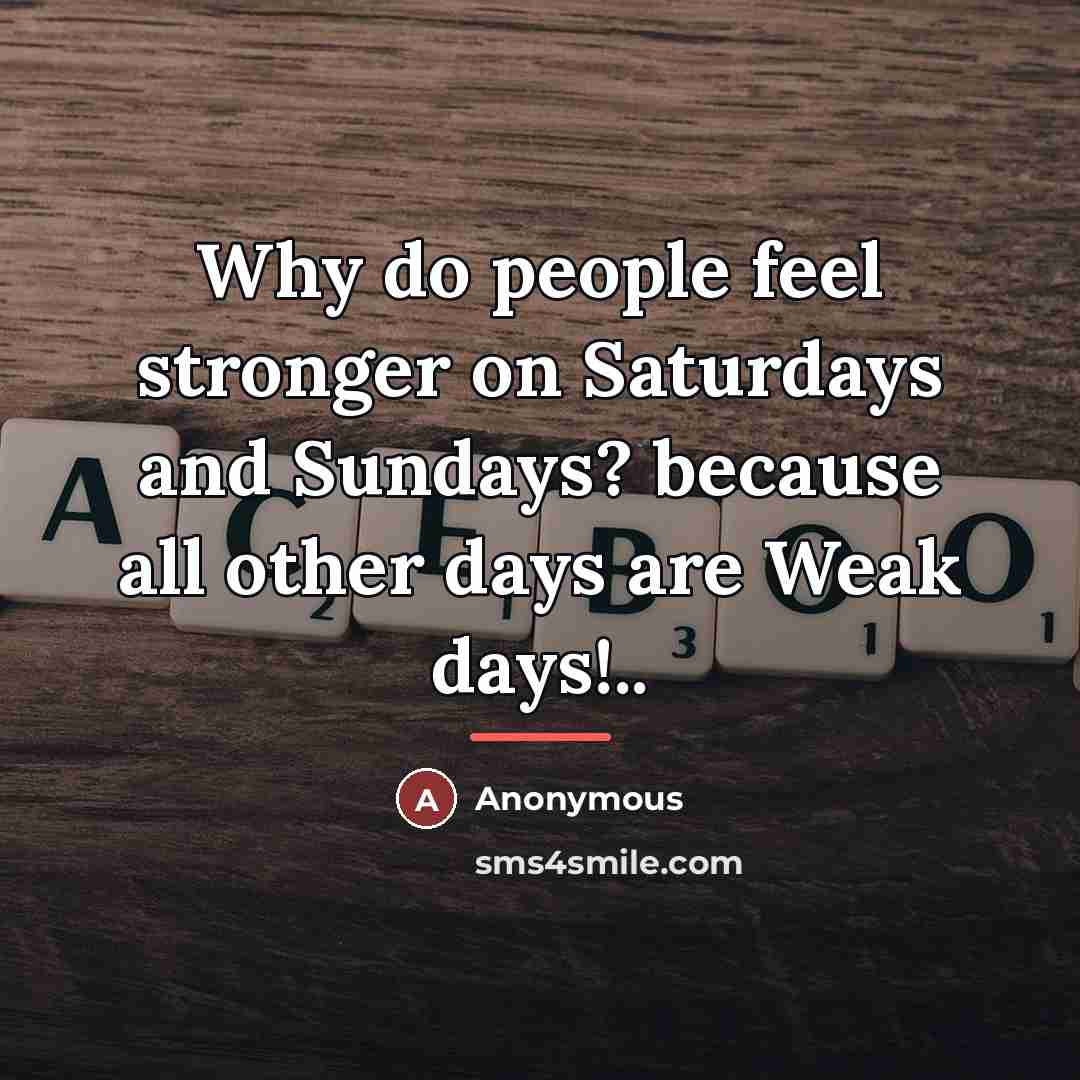 “Why do people feel stronger on Saturdays and Sundays? because…” quote by Anonymous