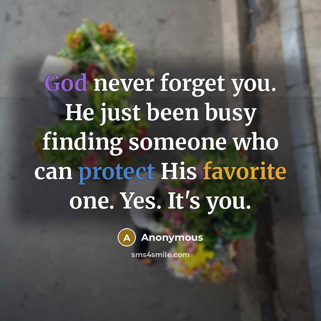 “God never forget you. He just been busy finding someone who can protect His favorite one. Yes. It's you.” quote by Anonymous