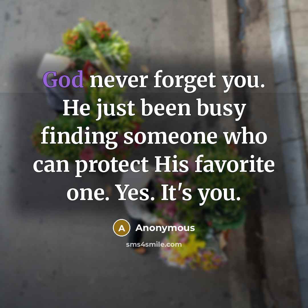 “God never forget you. He just been busy finding someone who can protect His favorite one. Yes. It's you.” quote by Anonymous
