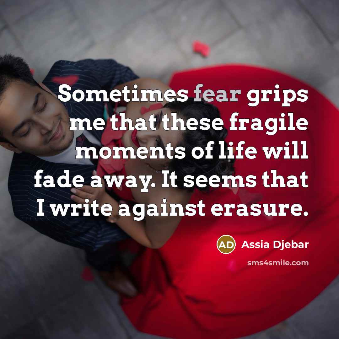 “Sometimes fear grips me that these fragile moments of life…” quote by Assia Djebar