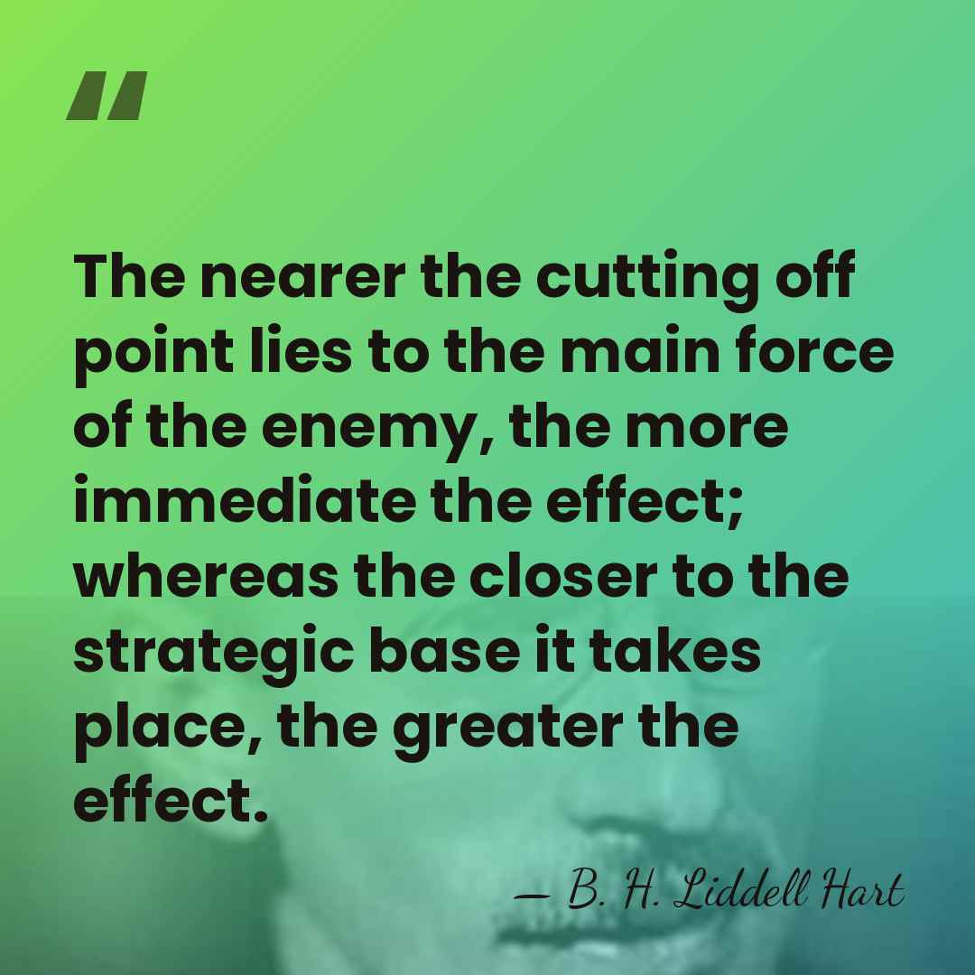 The nearer the cutting off point lies to the main force of&hellip; - B. H. Liddell Hart