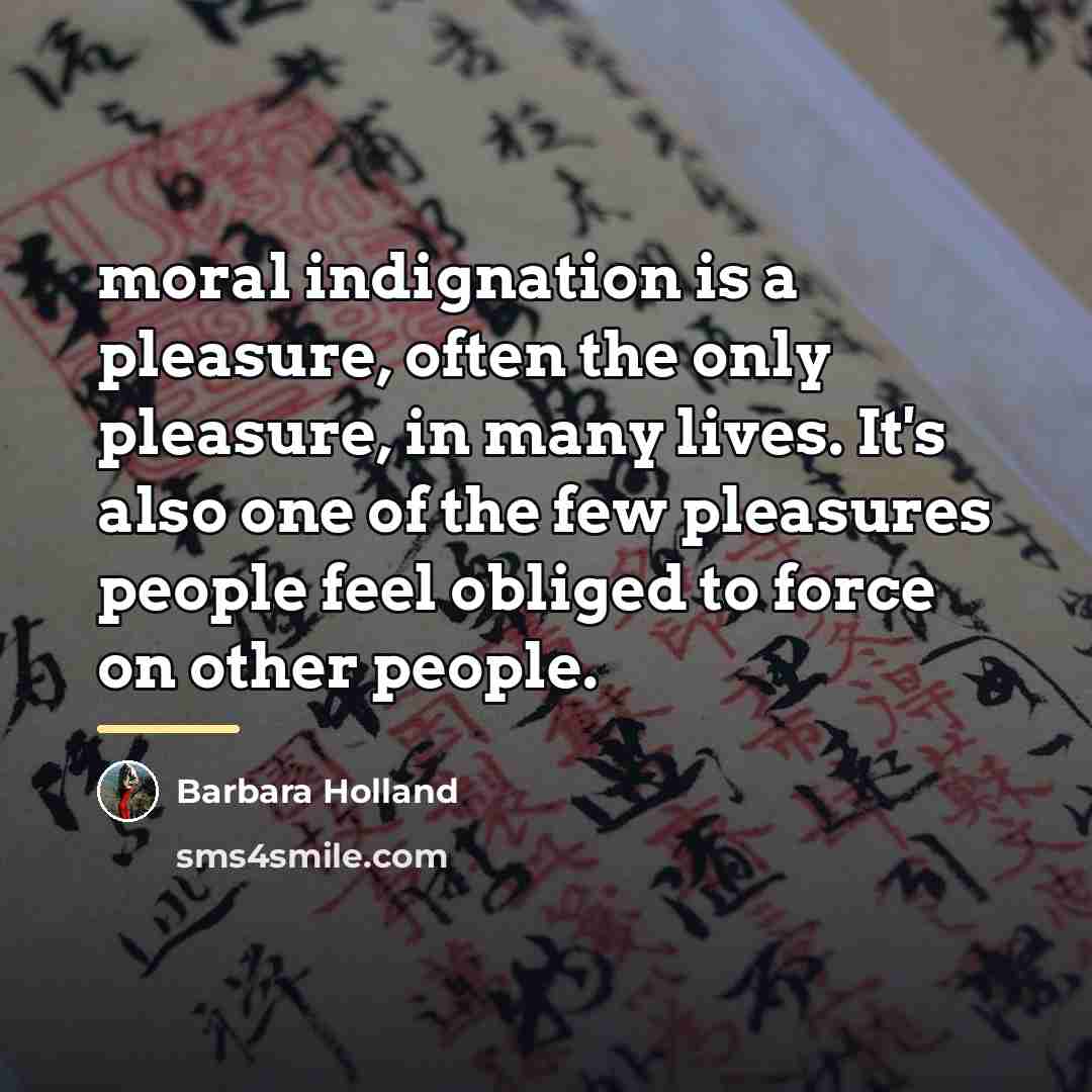 “moral indignation is a pleasure, often the only pleasure, in…” quote by Barbara Holland