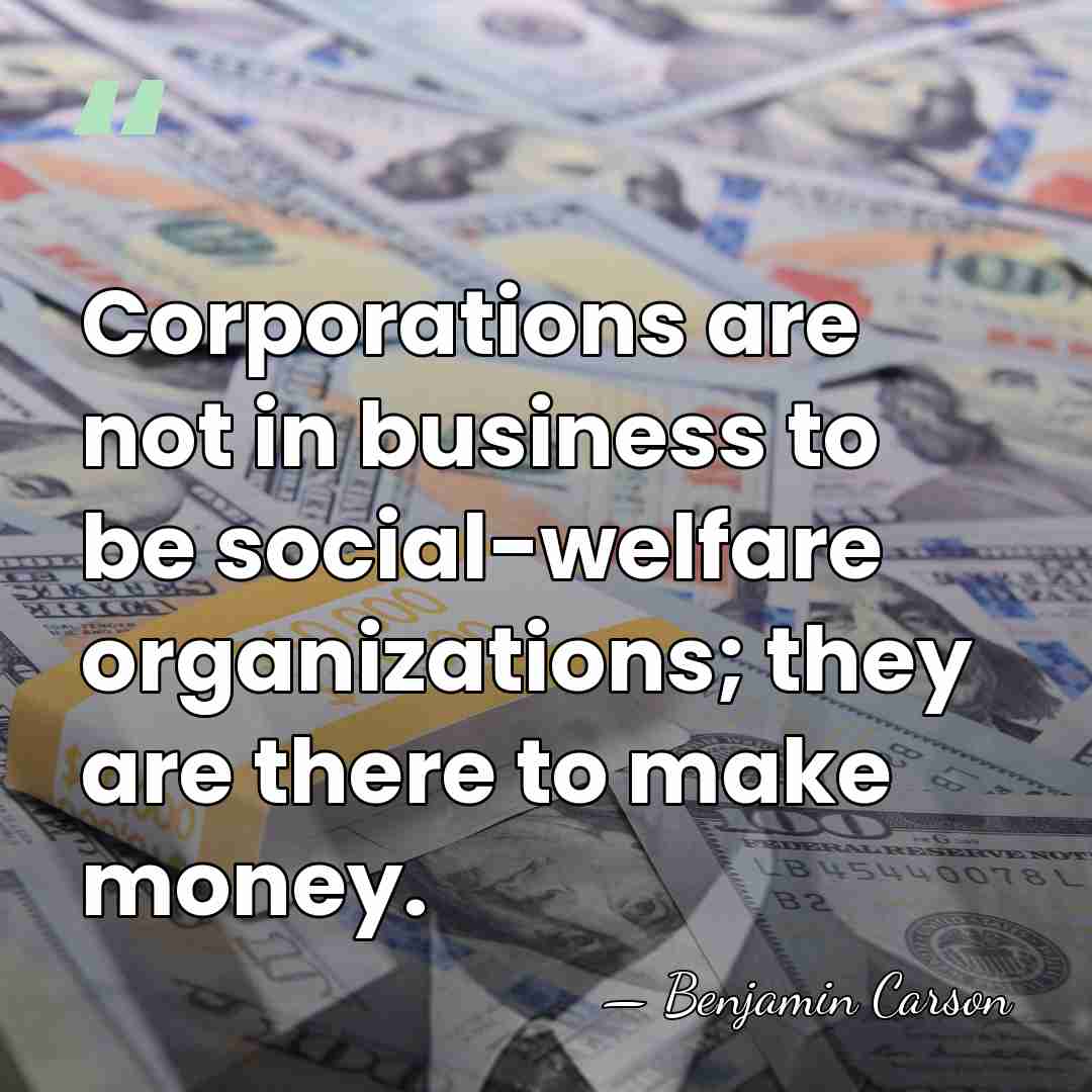 Corporations are not in business to be social-welfare organizations; they are there&hellip; - Benjamin Carson