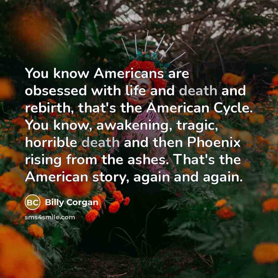 “You know Americans are obsessed with life and death and…” quote by Billy Corgan