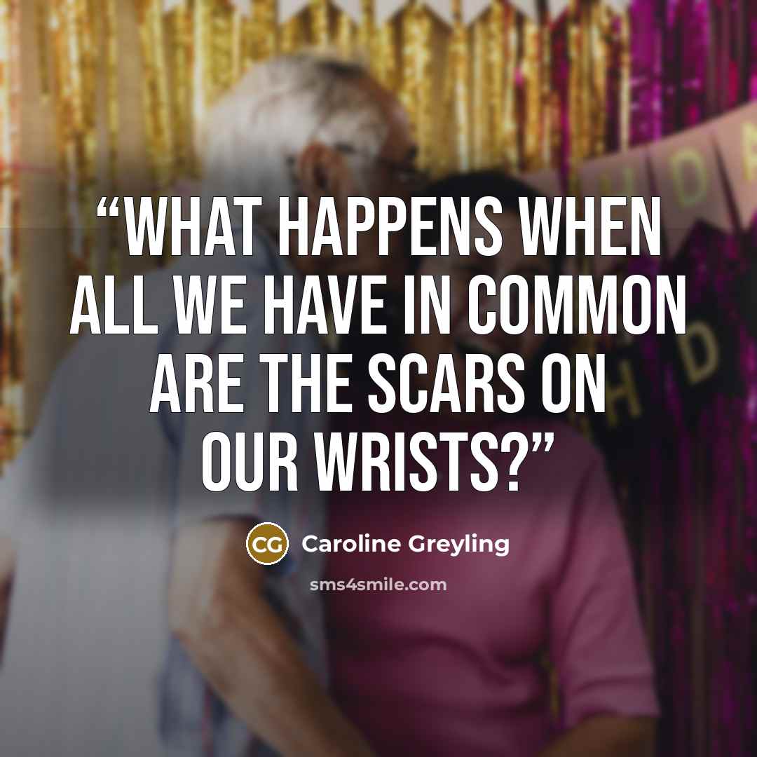 “What happens when all we have in common are the scars on our wrists?” quote by Caroline Greyling