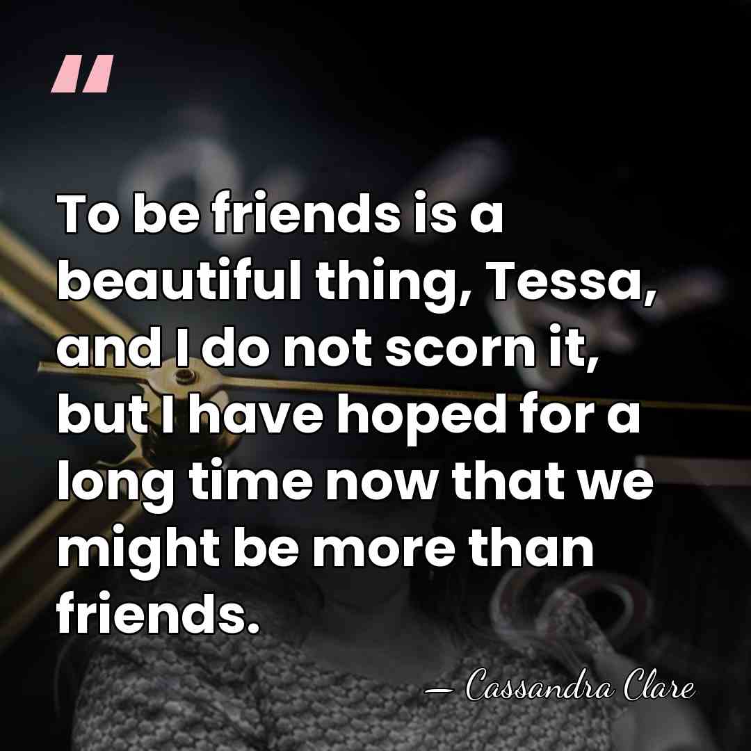 To be friends is a beautiful thing, Tessa, and I do not&hellip; - Cassandra Clare