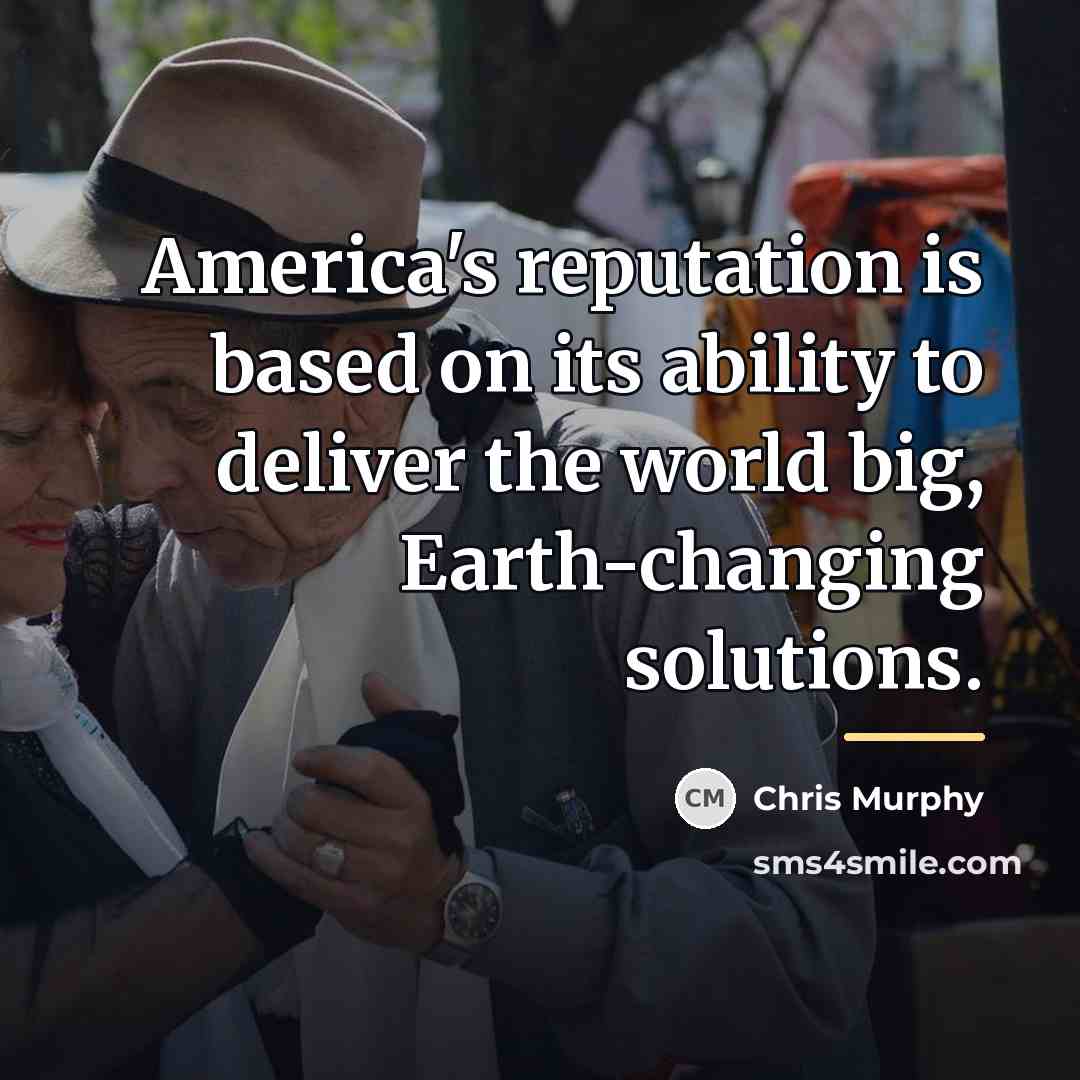 “America's reputation is based on its ability to deliver the…” quote by Chris Murphy