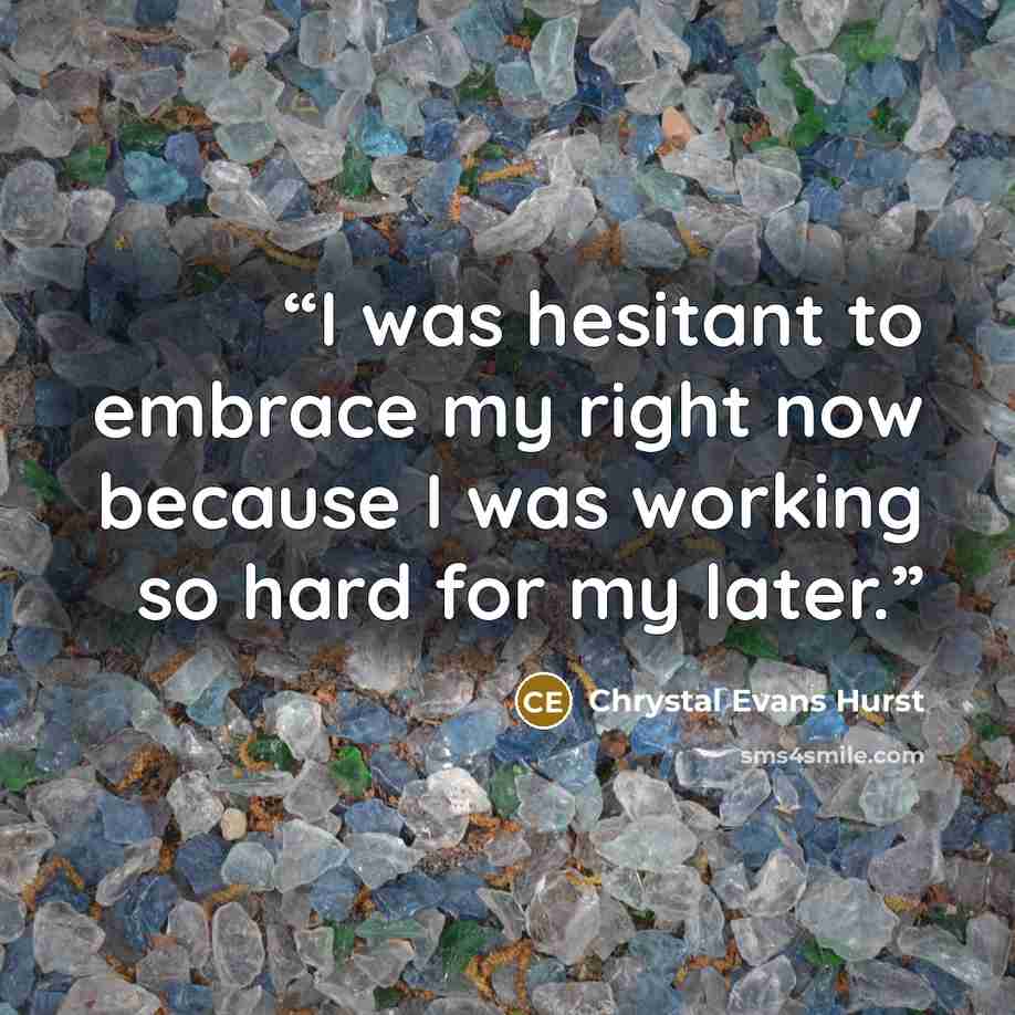 “I was hesitant to embrace my right now because I was working so hard for my later.” quote by Chrystal Evans Hurst