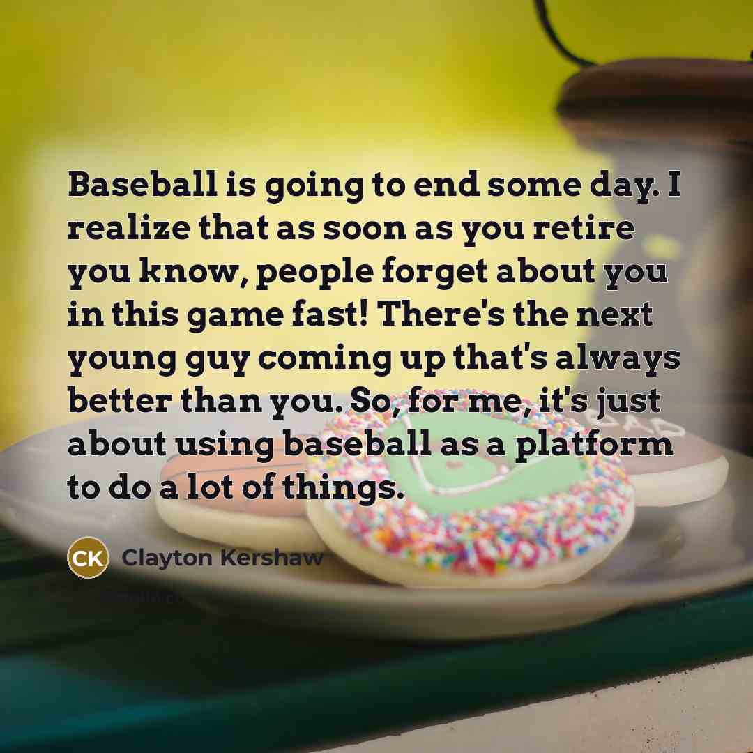 “Baseball is going to end some day. I realize that…” quote by Clayton Kershaw
