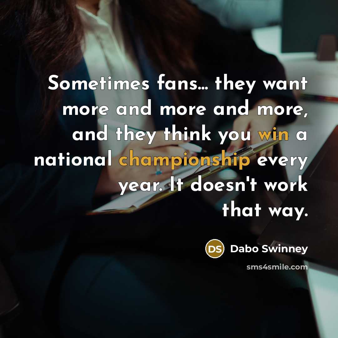 “Sometimes fans... they want more and more and more, and…” quote by Dabo Swinney