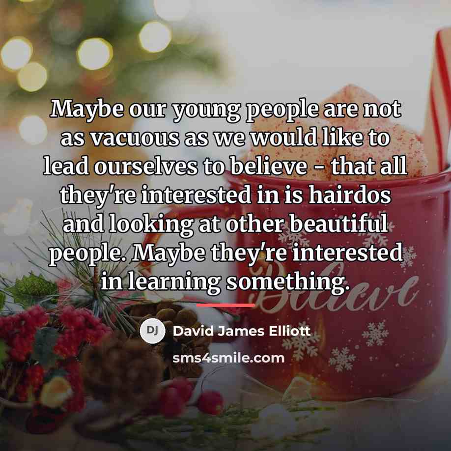 “Maybe our young people are not as vacuous as we…” quote by David James Elliott