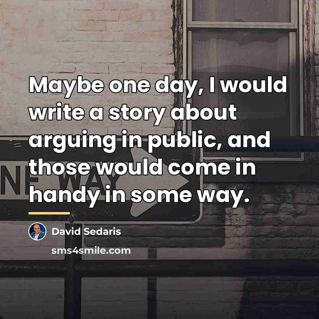 “Maybe one day, I would write a story about arguing…” quote by David Sedaris
