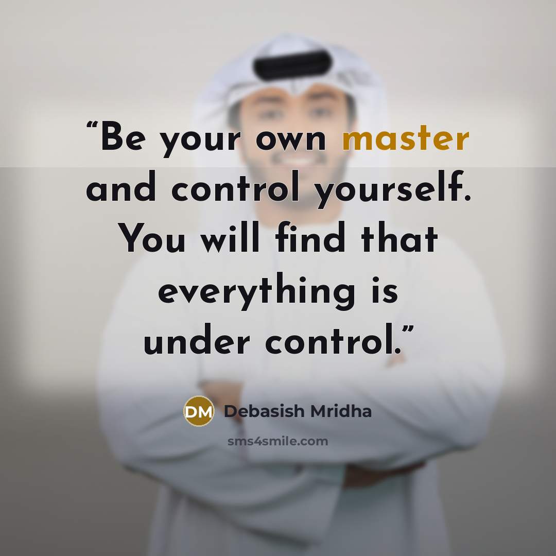 “Be your own master and control yourself. You will find that everything is under control.” quote by Debasish Mridha