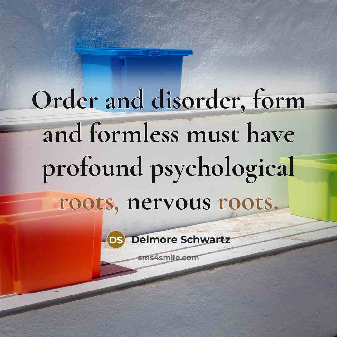 “Order and disorder, form and formless must have profound psychological…” quote by Delmore Schwartz