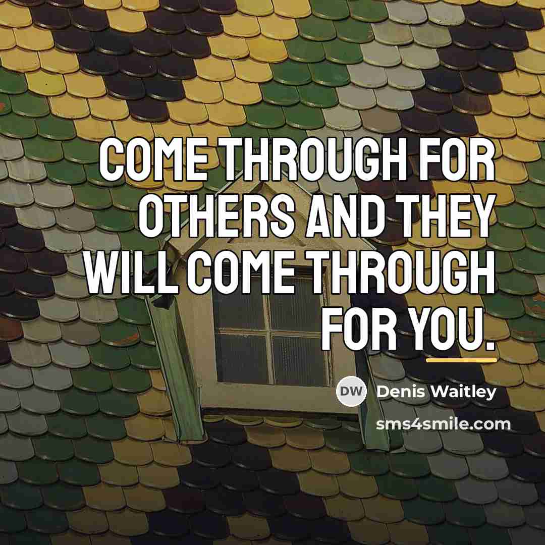 “Come through for others and they will come through for…” quote by Denis Waitley