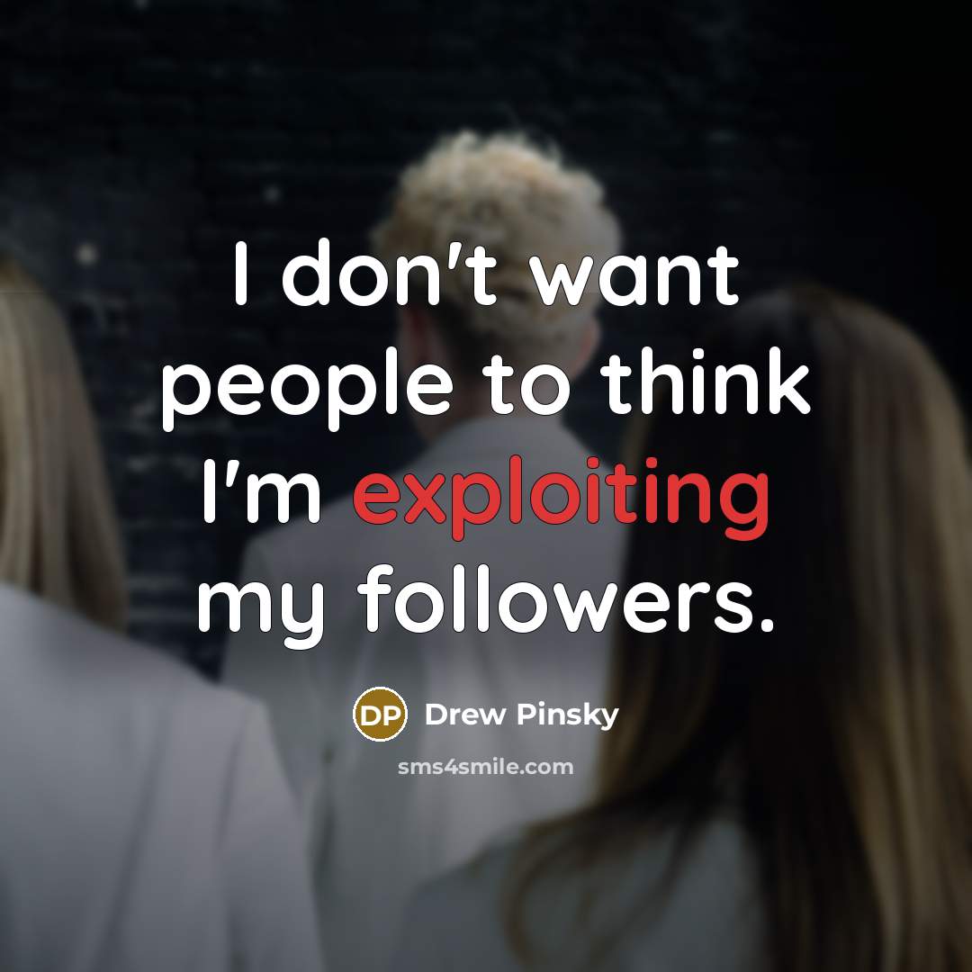 “I don't want people to think I'm exploiting my followers.” quote by Drew Pinsky