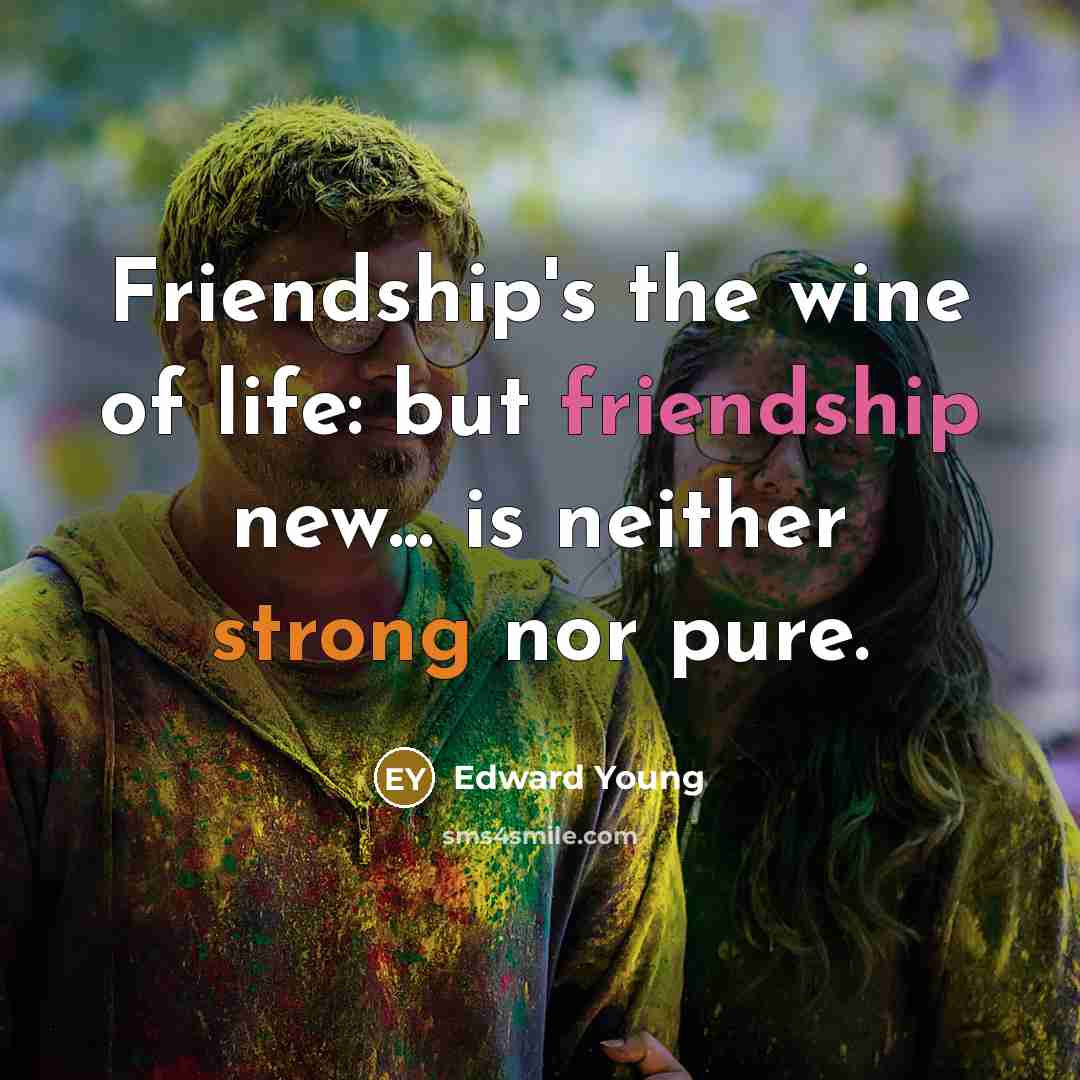 “Friendship's the wine of life: but friendship new... is neither strong nor pure.” quote by Edward Young