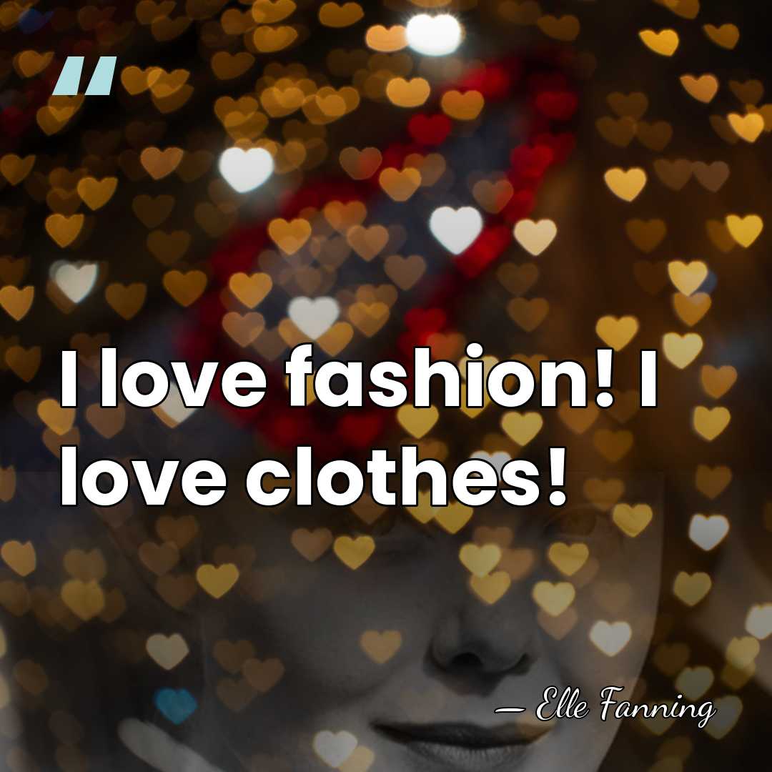 I love fashion! I love clothes! - Elle Fanning