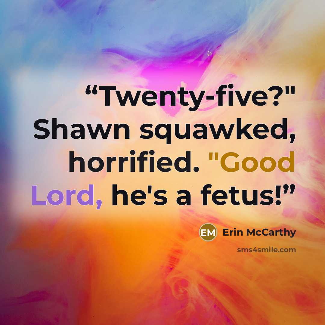 “Twenty-five?" Shawn squawked, horrified. "Good Lord, he's a fetus!” quote by Erin McCarthy