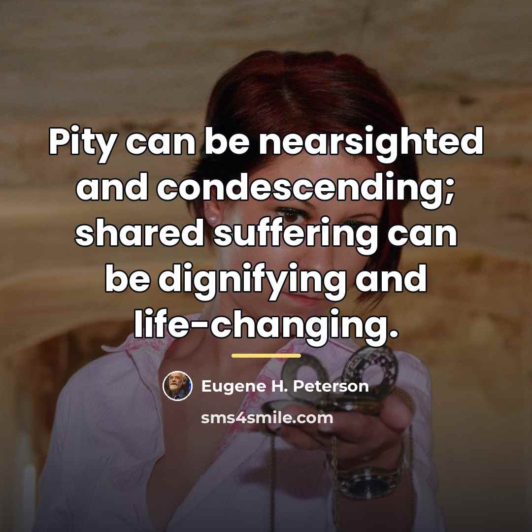 “Pity can be nearsighted and condescending; shared suffering can be…” quote by Eugene H. Peterson