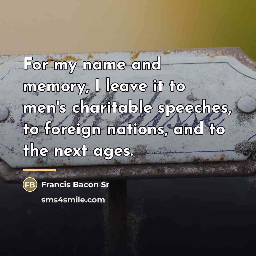 “For my name and memory, I leave it to men's…” quote by Francis Bacon Sr