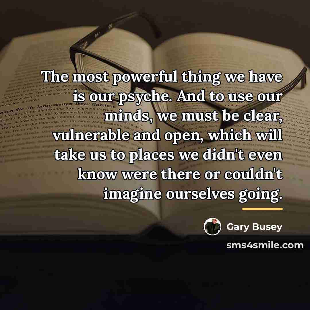 “The most powerful thing we have is our psyche. And…” quote by Gary Busey