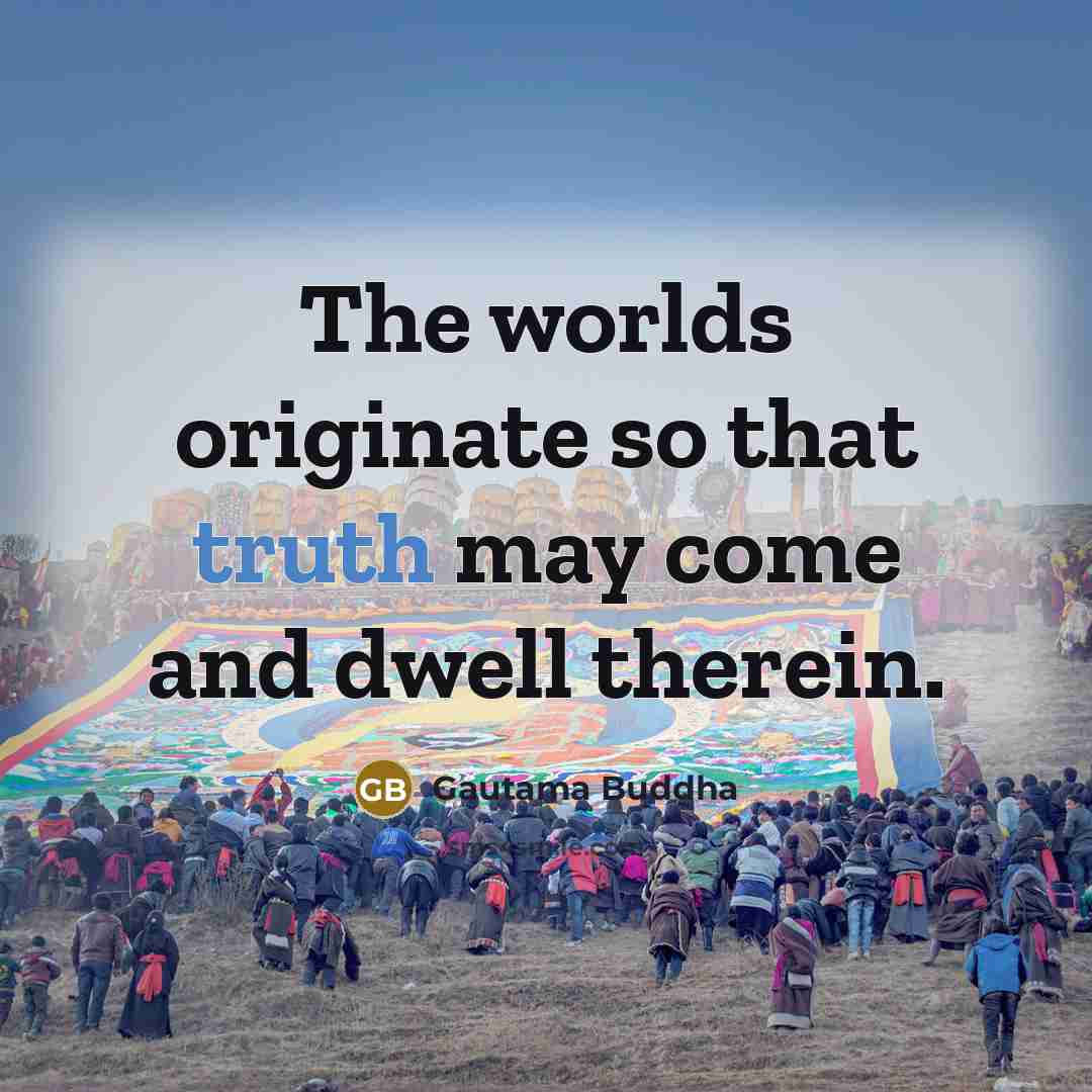“The worlds originate so that truth may come and dwell…” quote by Gautama Buddha